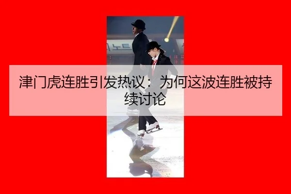 津门虎连胜引发热议：为何这波连胜被持续讨论